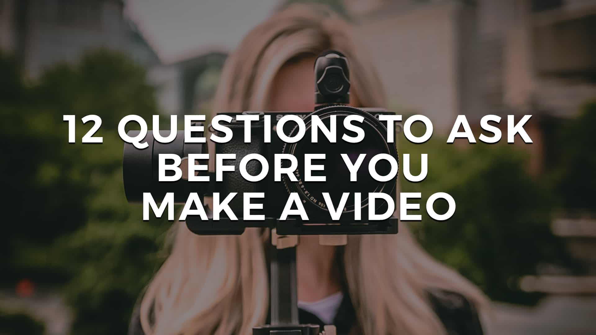 You are currently viewing 12 Questions To Ask Before You Make a Video