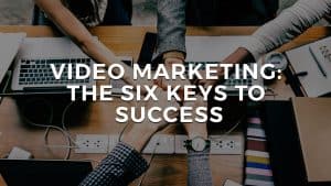 Read more about the article Video Marketing: The Six Keys to Success