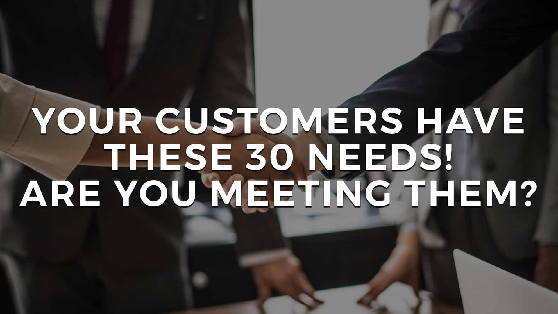 Read more about the article Your Customers Have These 30 Needs! Are You Meeting Them?